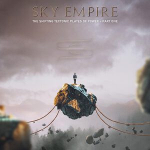 Sky Empire - The Shifting Tectonic Plates of Power - Part One(2023) Sky Empire - The Shifting Tectonic Plates of Power - Part One(2023)